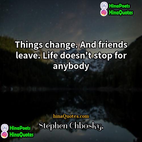 Stephen Chbosky Quotes | Things change. And friends leave. Life doesn